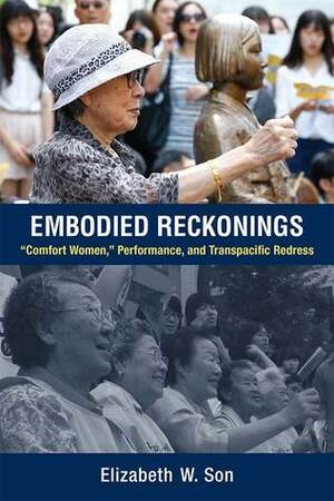 Embodied Reckonings: “Comfort Women,” Performance, and Transpacific Redress by Elizabeth Son