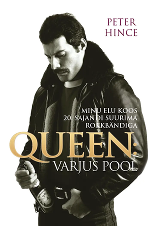 Queen: Varjus Pool : Minu elu koos 20. sajandi rokkbändiga by Peter Hince