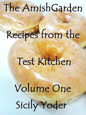 The Amish Garden: Recipes from the Test Kitchen: Volume One by Sicily Yoder