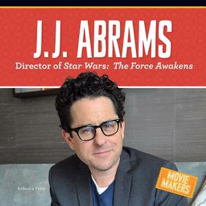 J.J. Abrams: Director of Stars Wars: The Force Awakens by Rebecca Felix