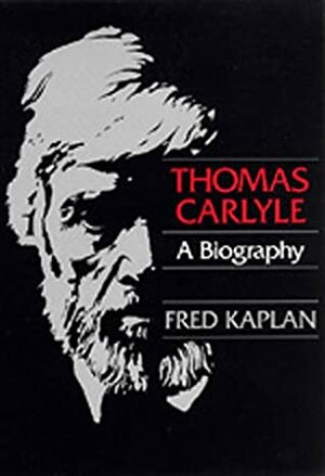Thomas Carlyle: A Biography by Fred Kaplan