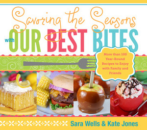 Savoring the Seasons with Our Best Bites by Kate Jones, Sara Wells