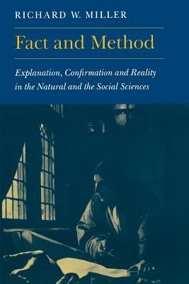 Fact and Method: Explanation, Confirmation and Reality in the Natural and the Social Sciences by Richard W. Miller