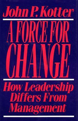 Force for Change: How Leadership Differs from Management by John P. Kotter