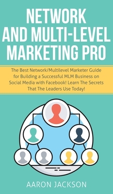 Network and Multi-Level Marketing Pro: The Best Network/Multilevel Marketer Guide for Building a Successful MLM Business on Social Media with Facebook by Aaron Jackson