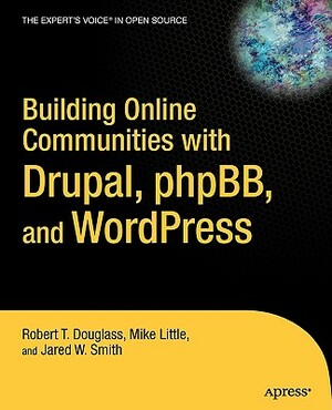 Building Online Communities with Drupal, Phpbb, and Wordpress by Jared W. Smith, Robert T. Douglass, Mike Little