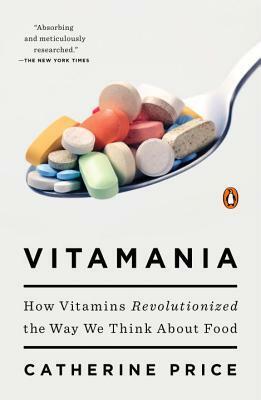 Vitamania: How Vitamins Revolutionized the Way We Think About Food by Catherine Price