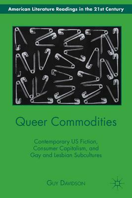 Queer Commodities: Contemporary US Fiction, Consumer Capitalism, and Gay and Lesbian Subcultures by G. Davidson