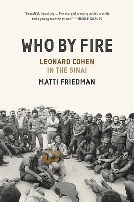 Who by Fire: War, Atonement, and the Resurrection of Leonard Cohen by Matti Friedman