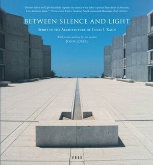 Between Silence and Light: Spirit in the Architecture of Louis I. Kahn by Louis I. Kahn, John Lobell