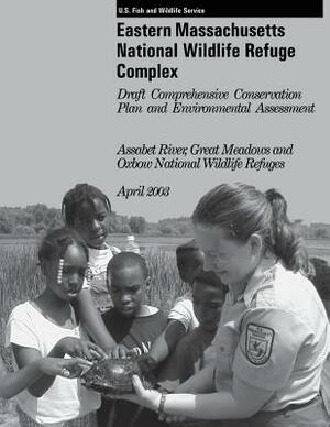 Eastern Massachusetts National Wildlife Refuge Complex Draft Comprehensive Conservation Plan and Environmental Assessment by U S Fish & Wildlife Service