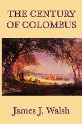 The Century of Colombus by James J. Walsh