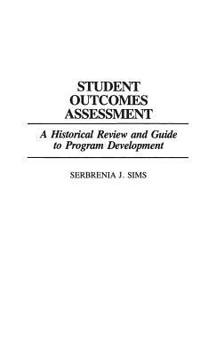 Student Outcomes Assessment: A Historical Review and Guide to Program Development by Serbrenia J. Sims