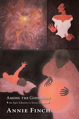 Among the Goddesses: An Epic Libretto in Seven Dreams by Annie Finch