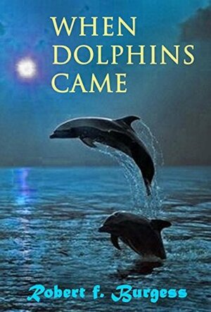 When Dolphins Came by Robert F. Burgess