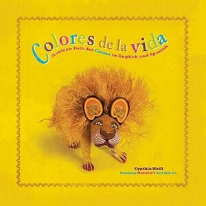 Colores de la Vida: Mexican Folk Art Colors in English and Spanish by Cynthia Weill
