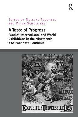 A Taste of Progress: Food at International and World Exhibitions in the Nineteenth and Twentieth Centuries by Nelleke Teughels, Peter Scholliers