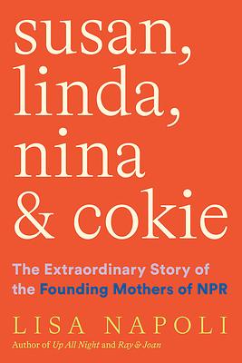 Susan, Linda, Nina, and Cokie: The Extraordinary Story of the Founding Mothers of NPR by Lisa Napoli