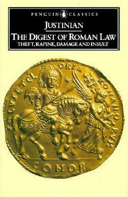 The Digest of Roman Law: Theft, Rapine, Damage and Insult by Colin F. Kolbert, Justinian I