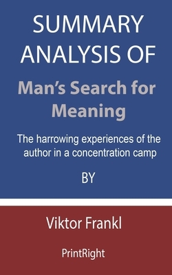 Summary Analysis Of Man's Search for Meaning: The harrowing experiences of the author in a concentration camp By Viktor Frankl by Printright