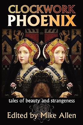 Clockwork Phoenix: Tales of Beauty and Strangeness by Mike Allen