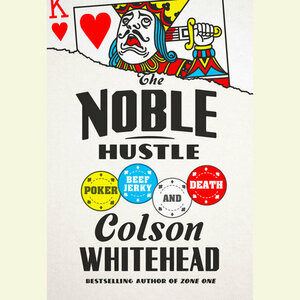 The Noble Hustle: Poker, Beef Jerky, and Death by Colson Whitehead