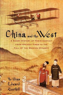 China and the West: A Short History of Their Contact from Ancient Times to the Fall of the Manchu Dynasty by William Edward Soothill