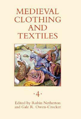 Medieval Clothing and Textiles 4 by Robin Netherton, Gale R. Owen-Crocker