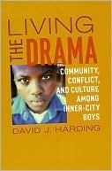 Living the Drama: Community, Conflict, and Culture Among Inner-City Boys by David Harding
