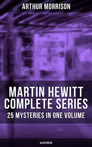 MARTIN HEWITT: THE COMPLETE 25 CASES IN FOUR BOOKS. Martin Hewitt, Investigator; Chronicles Of Martin Hewitt; Adventures Of Martin Hewitt; The Red Triangle: ... by Arthur Morrison
