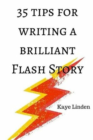 35 Tips for Writing a Brilliant Flash Story: a manual for writing flash fiction and nonfiction by Kaye Linden