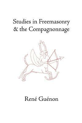 Studies in Freemasonry and the Compagnonnage by René Guénon