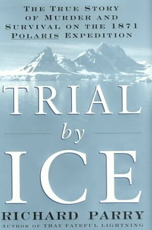Trial by Ice: The True Story of Murder and Survival on the 1871 Polaris Expedition by Richard Parry