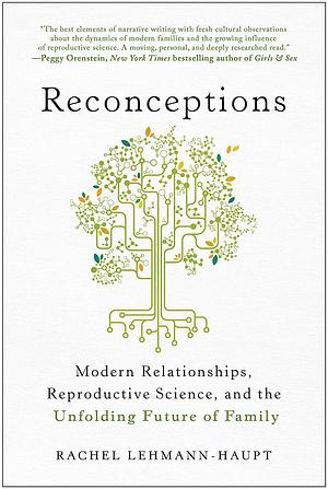 Reconceptions: Modern Relationships, Reproductive Science, and the Unfolding Future of Family by Rachel Lehmann-Haupt