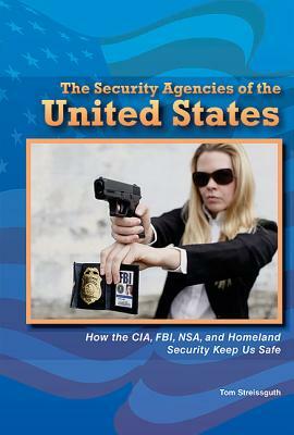 The Security Agencies of the United States: How the CIA, FBI, NSA, and Homeland Security Keep Us Safe by Tom Streissguth