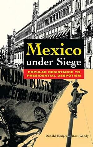 Mexico Under Siege: Popular Resistance to Presidential Despotism by Donald C. Hodges, Ross Gandy