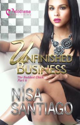 Unfinished Business: The Baddest Chick 6 by Nisa Santiago