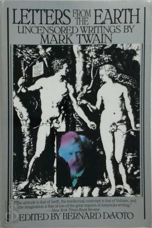 Letters From The Earth: Uncensored Writings By Mark Twain by Bernard DeVoto, Editor Bernard DeVoto, Editor Bernard DeVoto