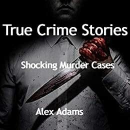 True Crime Stories: Shocking Murder Cases by Alex Adams