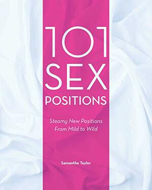 101 Sex Positions: Steamy New Positions From Mild to Wild by Samm Taylor