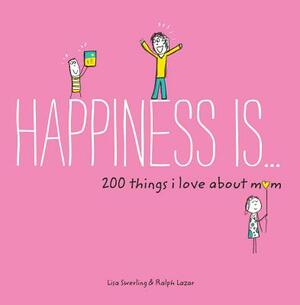 Happiness Is . . . 200 Things I Love about Mom by Lisa Swerling, Ralph Lazar