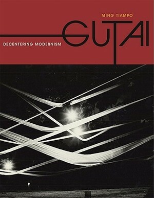 Gutai: Decentering Modernism by Ming Tiampo