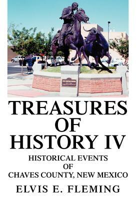 Treasures of History IV: Historical Events of Chaves County, New Mexico by Elvis E. Fleming