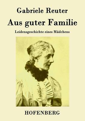 Aus guter Familie: Leidensgeschichte eines Mädchens by Gabriele Reuter