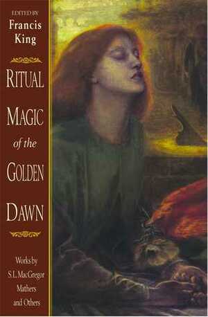 Ritual Magic of the Golden Dawn: Works by S.L. MacGregor Mathers and Others by Francis X. King, S.L. MacGregor Mathers, R.A. Gilbert