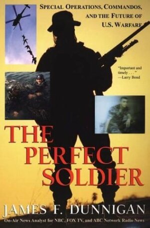 The Perfect Soldier: Special Operations, Commandos, and the Future of U.S. Warfare by James F. Dunnigan