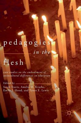 Pedagogies in the Flesh: Case Studies on the Embodiment of Sociocultural Differences in Education by 