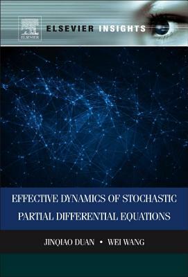 Effective Dynamics of Stochastic Partial Differential Equations by Jinqiao Duan, Wei Wang