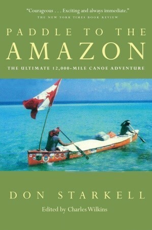 Paddle to the Amazon: The Ultimate 12,000-Mile Canoe Adventure by Don Starkell