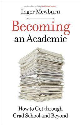 Becoming an Academic: How to Get Through Grad School and Beyond by Inger Mewburn
